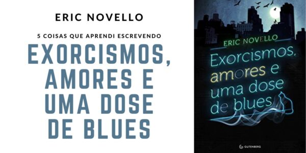 Eric Novello: 5 coisas que aprendi escrevendo Exorcismos, Amores e uma Dose de Blues