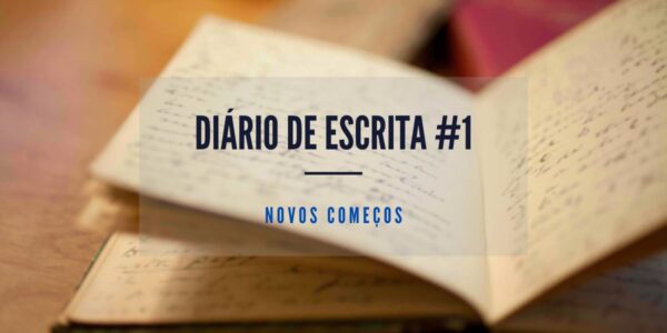 Diário de escrita #1 – Novos começos