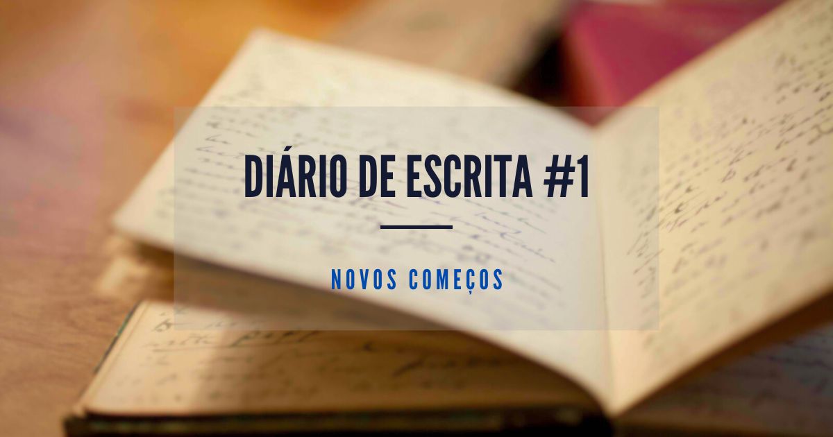 No momento, você está visualizando Diário de escrita #1 – Novos começos