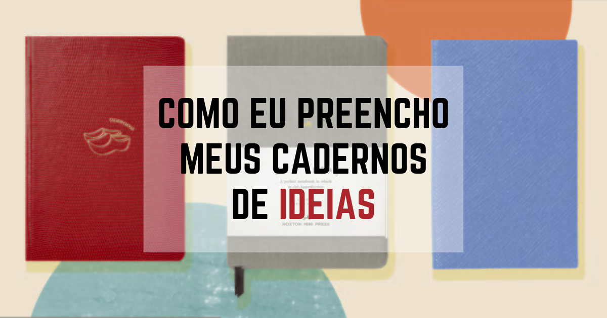 Leia mais sobre o artigo Como eu preencho meus cadernos de ideias